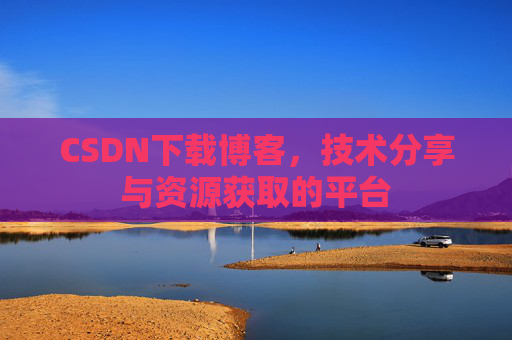 CSDN下载博客，技术分享与资源获取的平台